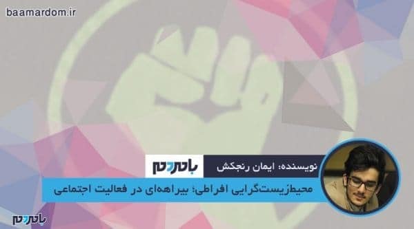 محیط‎زیست‎گرایی افراطی؛ بیراهه‎ای در فعالیت اجتماعی - محیط‎زیست‎گرایی افراطی؛ بیراهه‎ای در فعالیت اجتماعی - ایمان رنجکش