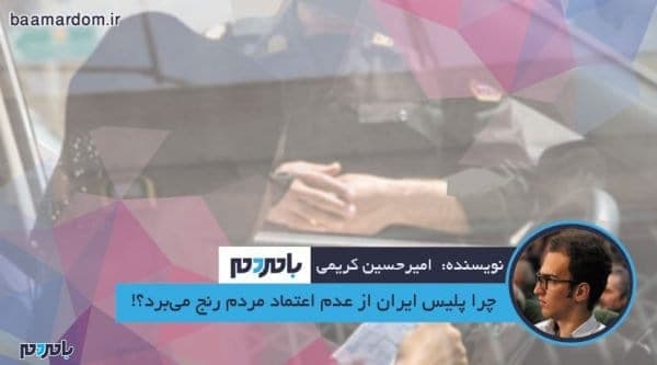 چرا پلیس ایران از عدم اعتماد مردم رنج می‌برد؟ - چرا پلیس ایران از عدم اعتماد مردم رنج می‌برد؟! - امیرحسین کریمی