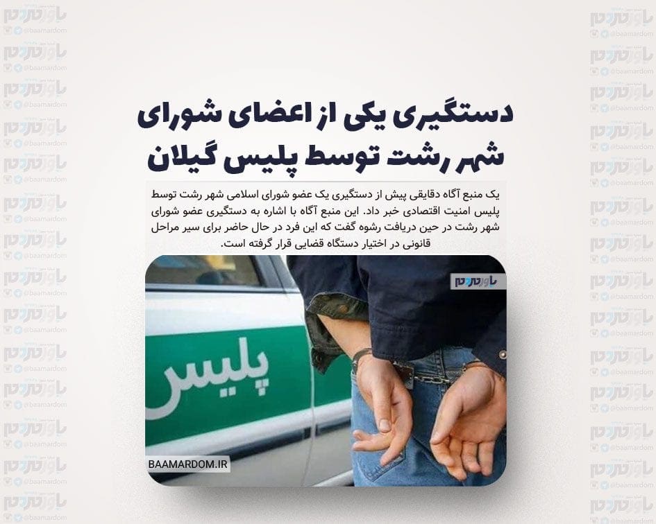دستگیری یکی از اعضای شورای شهر رشت توسط پلیس گیلان