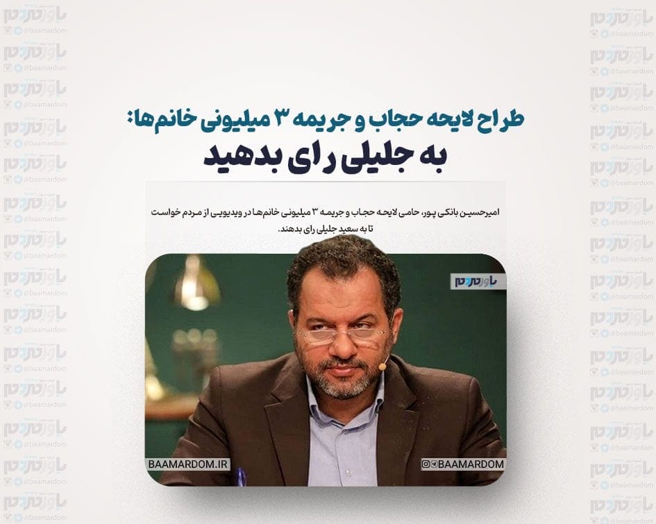 بانکی پور، طراح لایحه حجاب و جریمه ۳ میلیونی خانم‌ها: به جلیلی رای بدهید