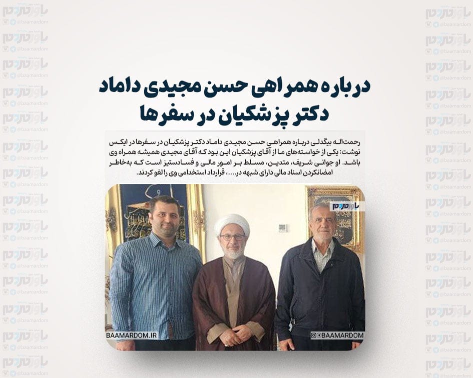 درباره همراهی حسن مجیدی داماد دکتر پزشکیان در سفرها
