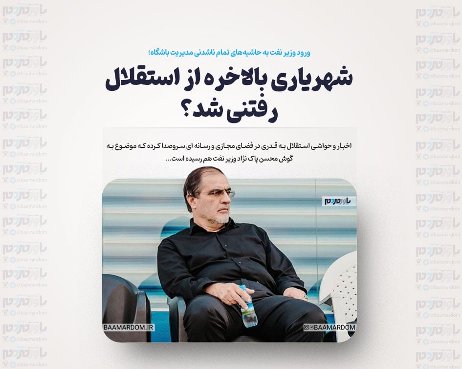شهریاری بالاخره از استقلال رفتنی شد؟ /ورود وزیر نفت به حاشیه‌های تمام ناشدنی مدیریت باشگاه
