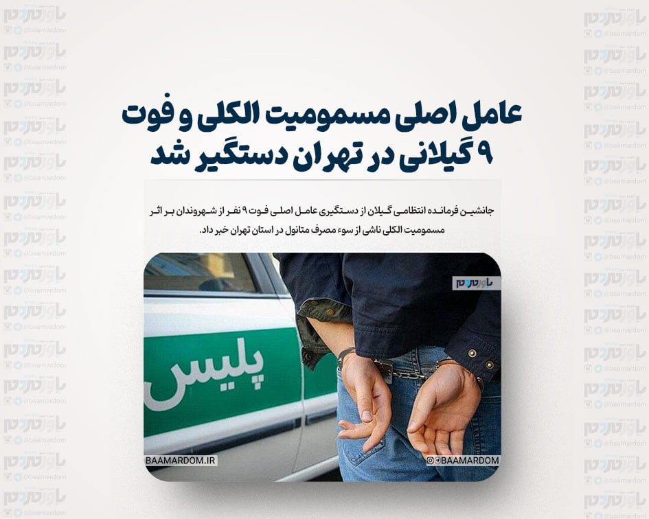 عامل اصلی مسمومیت الکلی و فوت ۹ گیلانی در تهران دستگیر شد