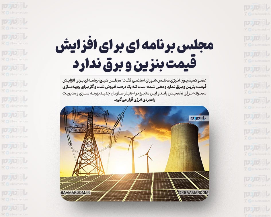 مجلس برنامه ای برای افزایش قیمت بنزین و برق ندارد/تخصیص یک درصد فروش نفت و گاز برای بهینه سازی مصرف
