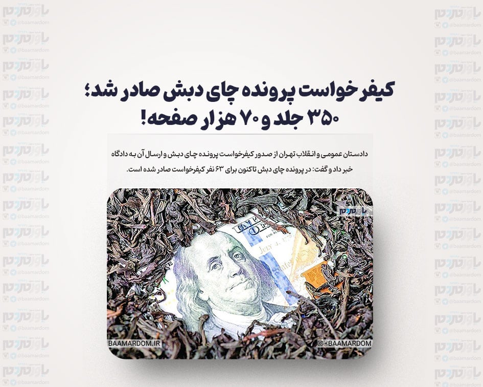 کیفرخواست پرونده چای دبش صادر شد؛ ۳۵۰ جلد و ۷۰ هزار صفحه!