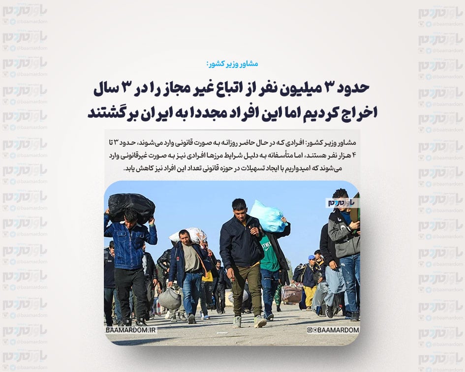 حدود ۳ میلیون نفر از اتباع غیر مجاز را در ۳ سال اخراج کردیم اما این افراد مجددا به ایران برگشتند