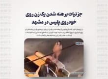 جزئیات برهنه شدن یک زن روی خودروی پلیس در مشهد