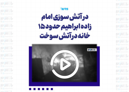 در حادثه آتش سوزی امام زاده ابراهیم حدود ۱۵ خانه در آتش سوخت