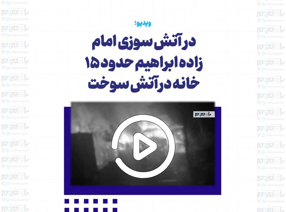 در حادثه آتش سوزی امام زاده ابراهیم حدود ۱۵ خانه در آتش سوخت