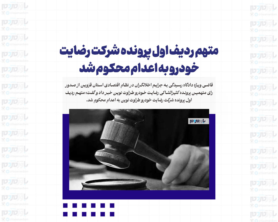 متهم ردیف اول پرونده شرکت رضایت خودرو به اعدام محکوم شد