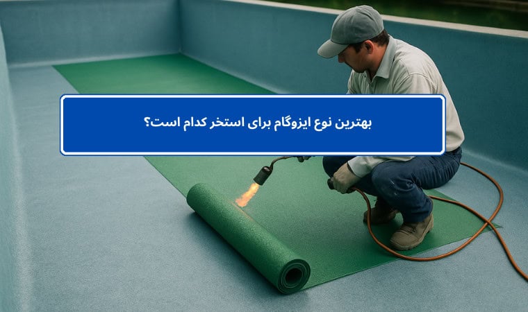 بهترین نوع ایزوگام برای استخر کدام است؟ راهنمای خرید تخصصی با معرفی محصول کاربردی