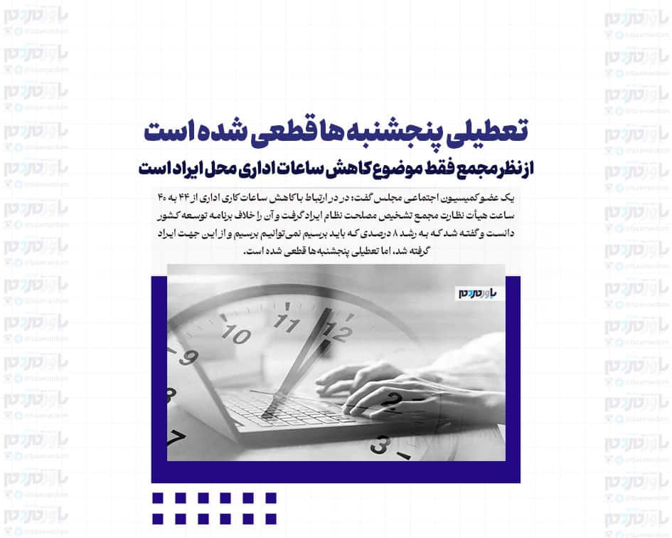 تعطیلی پنجشنبه ها قطعی شده است / از نظر مجمع فقط موضوع کاهش ساعات اداری محل ایراد است