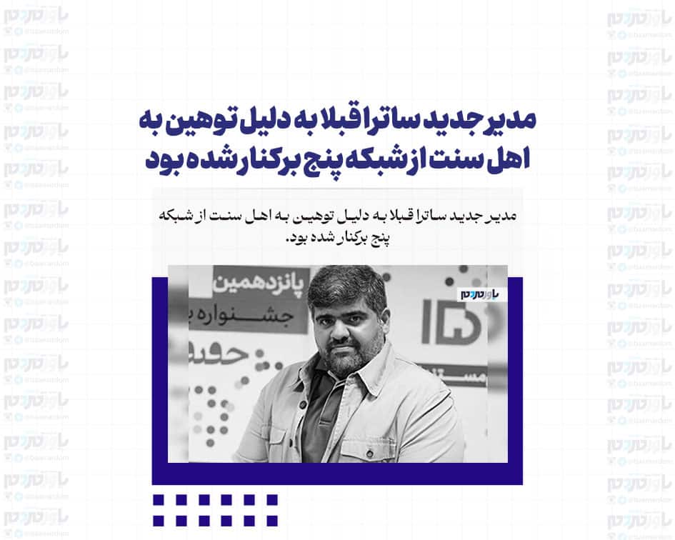 مدیر جدید ساترا قبلا به دلیل توهین به اهل سنت از شبکه پنج برکنار شده بود