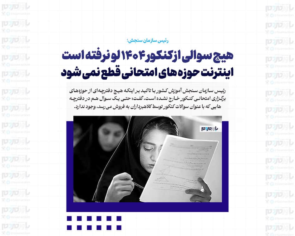 هیچ سوالی از کنکور ۱۴۰۴ لو نرفته است / اینترنت حوزه های امتحانی قطع نمی شود