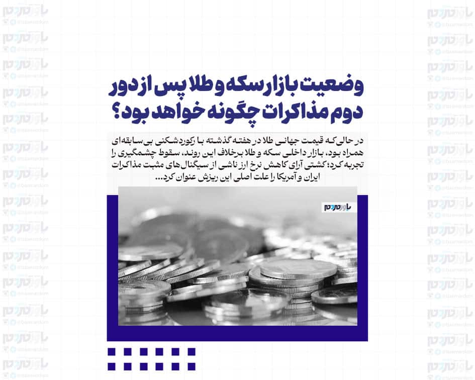 وضعیت بازار سکه و طلا پس از دور دوم مذاکرات چگونه خواهد بود؟