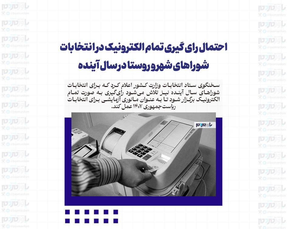 احتمال رای گیری تمام الکترونیک در انتخابات شوراهای شهر و روستا در سال آینده