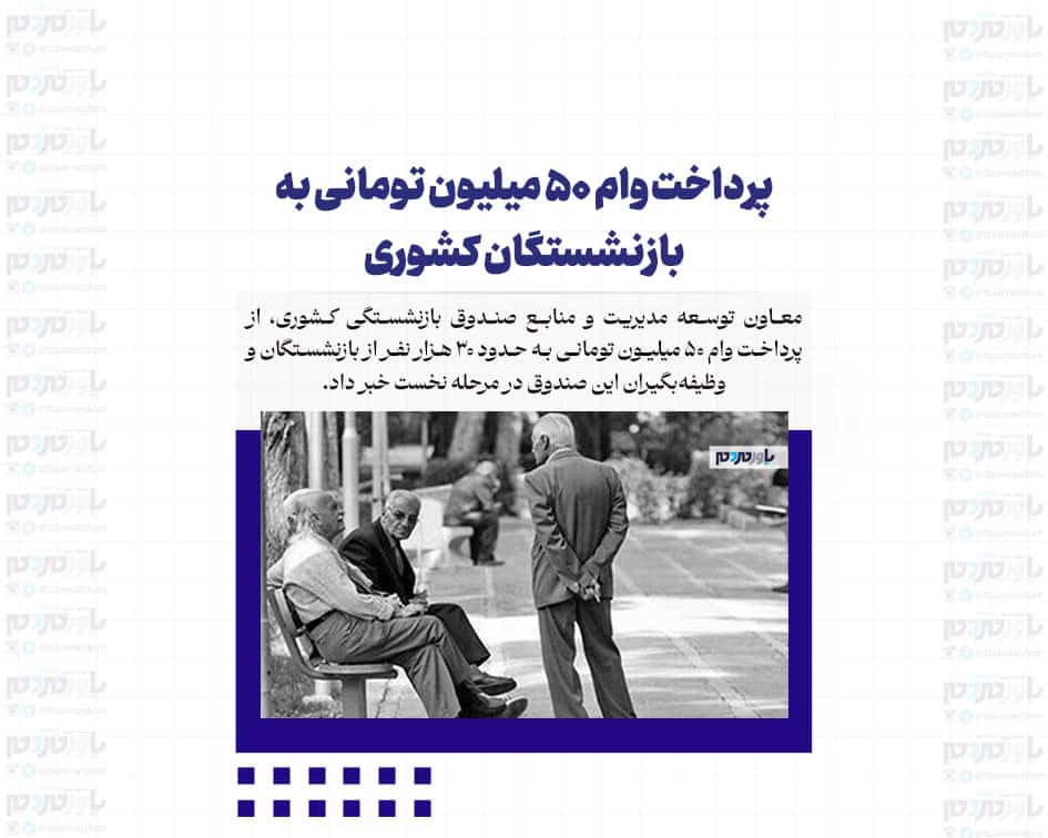پرداخت وام ۵۰ میلیون تومانی به بازنشستگان کشوری
