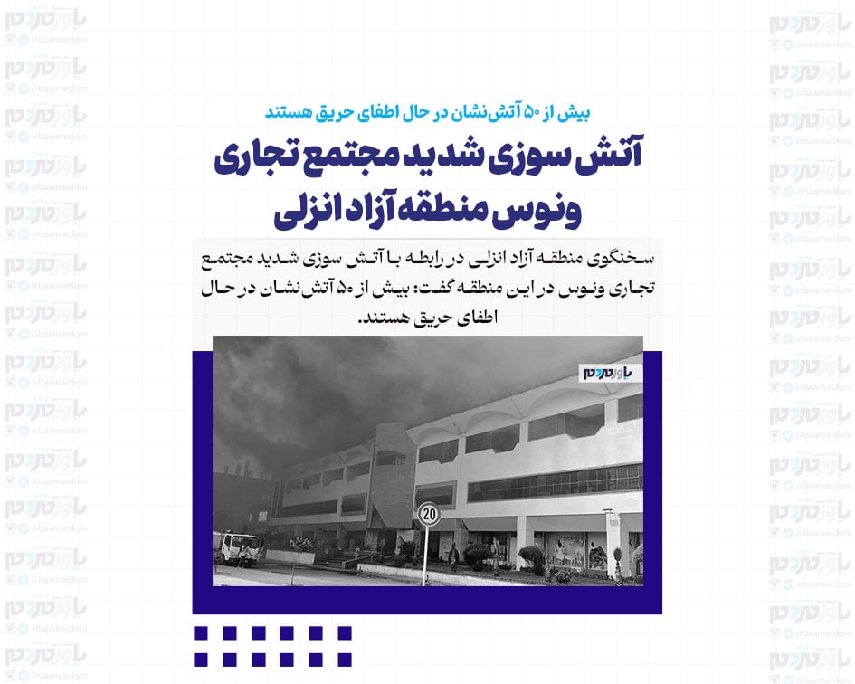 آتش‌سوزی شدید مجتمع تجاری ونوس منطقه آزاد انزلی / بیش از ۵۰ آتش‌نشان در حال اطفای حریق هستند