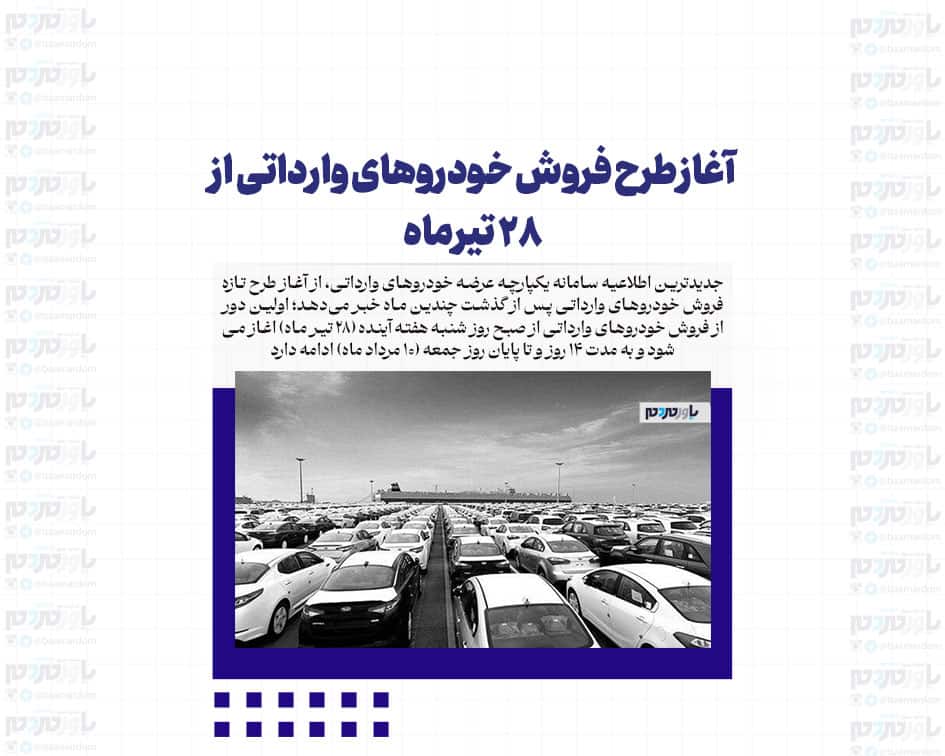 آغاز طرح فروش خودروهای وارداتی از ٢٨ تیرماه