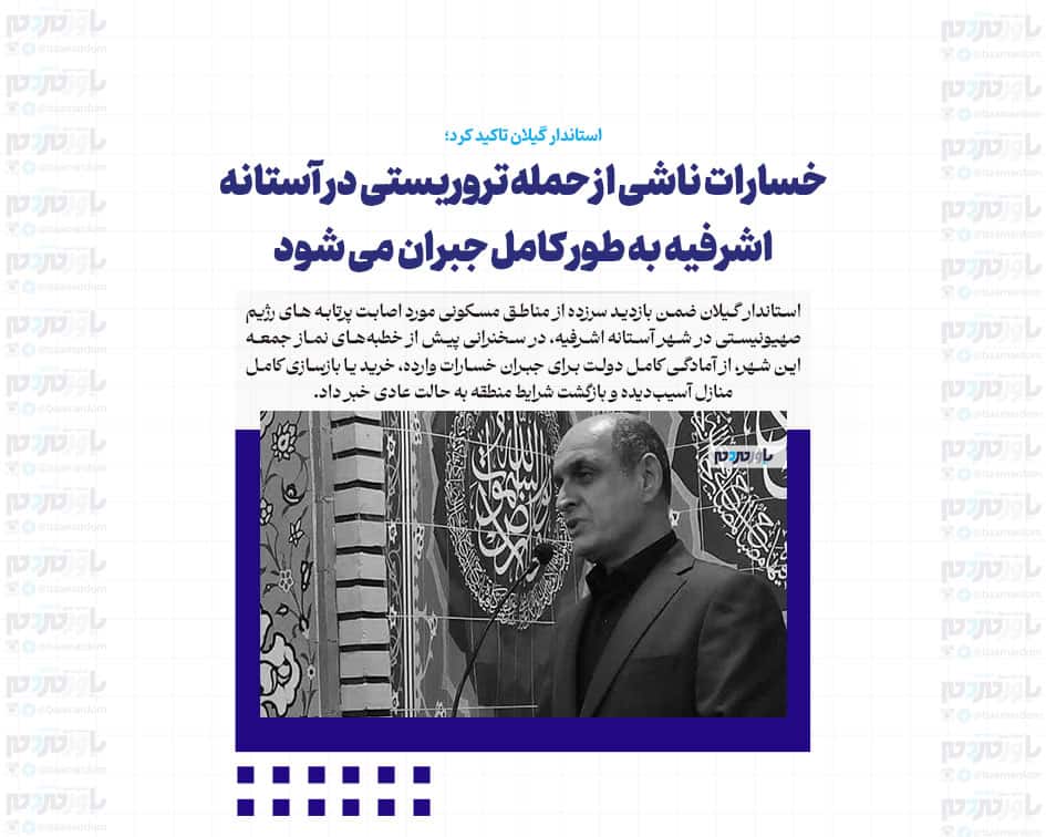 خسارات ناشی از حمله تروریستی در آستانه اشرفیه به طور کامل جبران می شود
