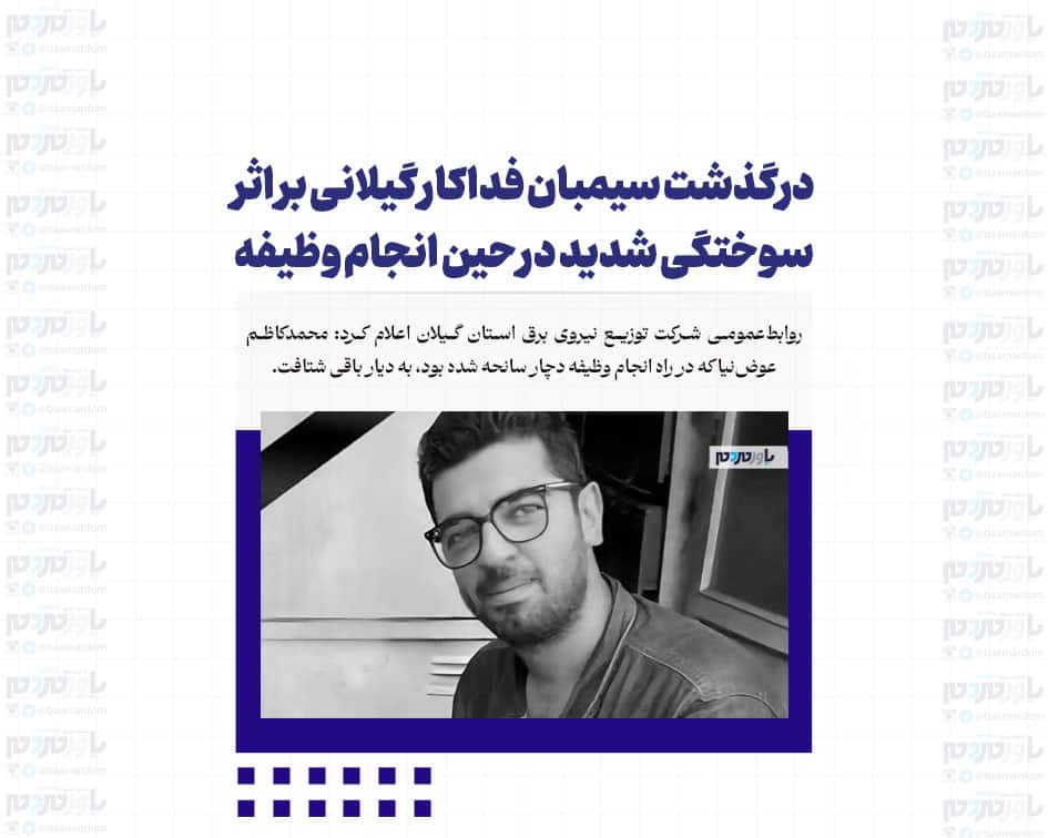 درگذشت سیمبان فداکار گیلانی بر اثر سوختگی شدید در حین انجام وظیفه