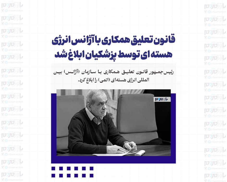 قانون تعلیق همکاری با آژانس انرژی هسته ای توسط پزشکیان ابلاغ شد