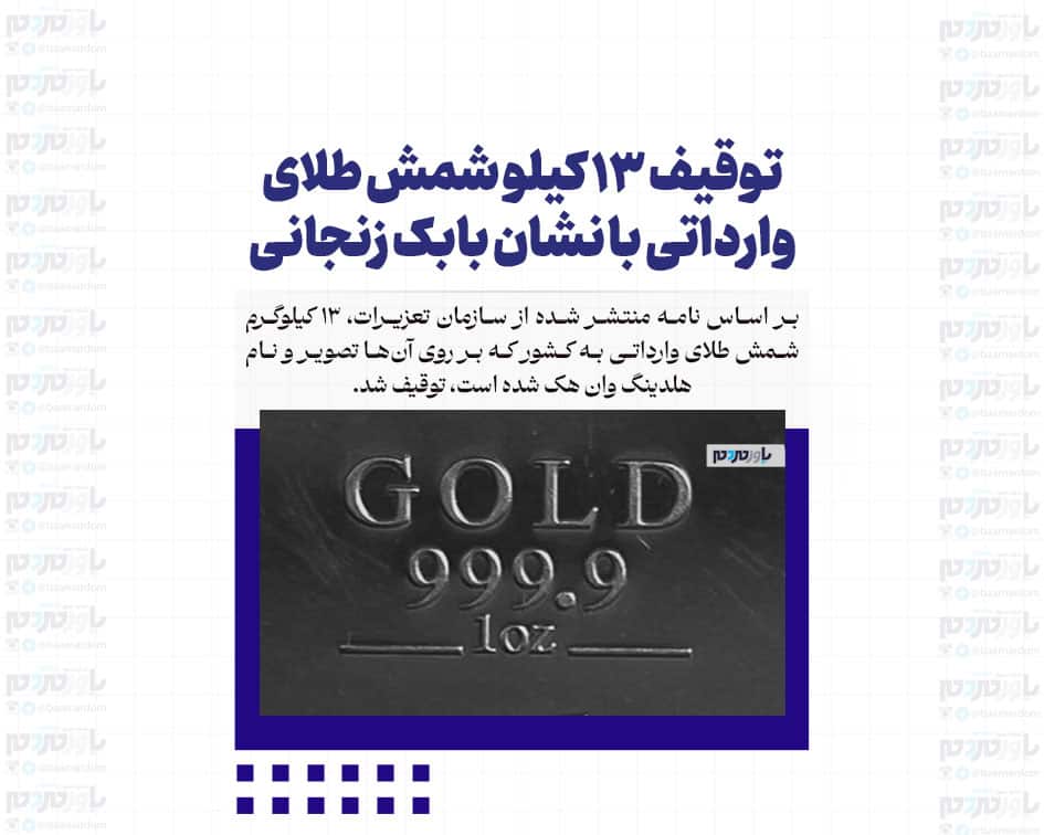 توقیف ۱۳ کیلو شمش طلای وارداتی با نشان بابک زنجانی