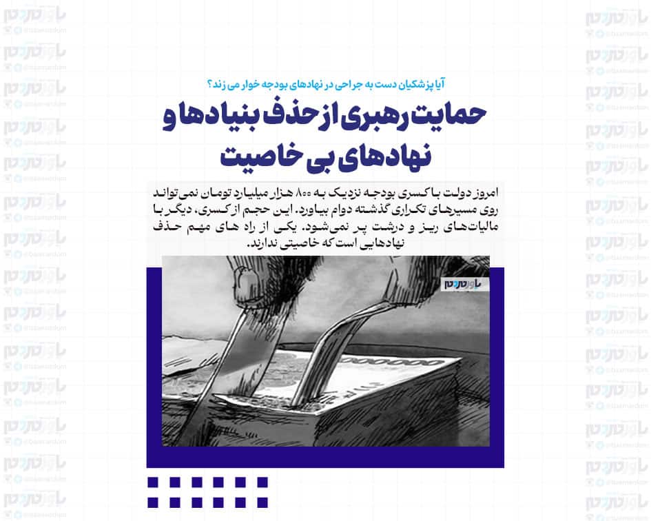 حمایت رهبری از حذف بنیادها و نهادهای بی خاصیت / آیا پزشکیان دست به جراحی در نهادهای بودجه خوار می زند؟