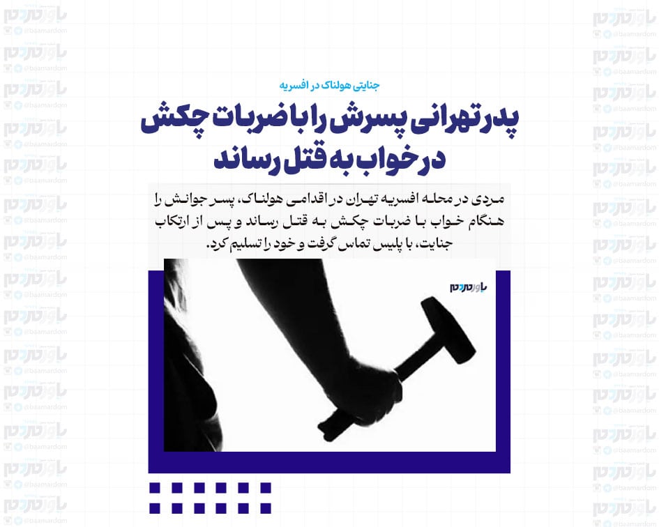 پدر تهرانی پسرش را با ضربات چکش در خواب به قتل رساند/ جنایتی هولناک در افسریه