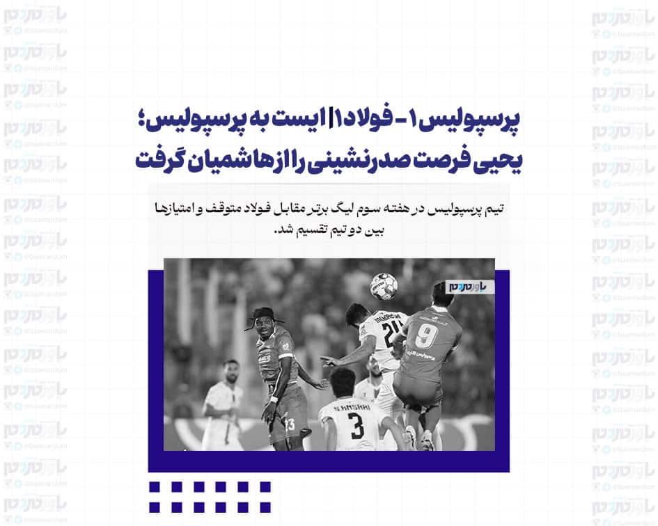 پرسپولیس ۱ – فولاد ۱/ ایست به پرسپولیس؛ یحیی فرصت صدرنشینی را از هاشمیان گرفت