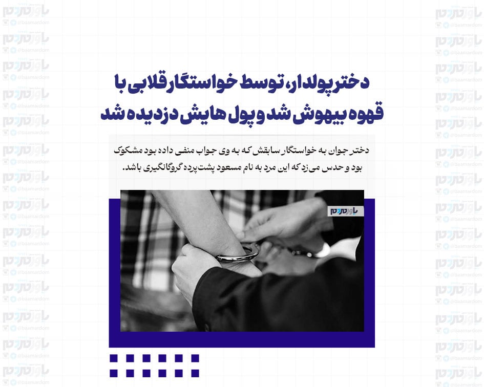 دختر پولدار، توسط خواستگار قلابی با قهوه بیهوش شد و پول هایش دزدیده شد