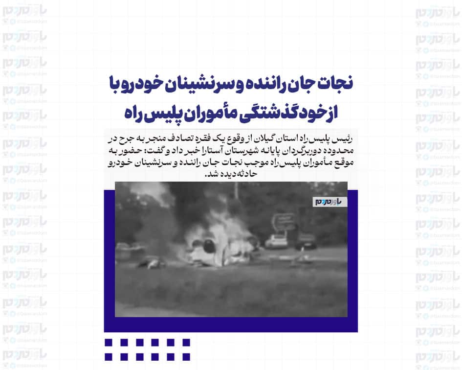 نجات جان راننده و سرنشینان خودرو با ازخودگذشتگی مأموران پلیس راه
