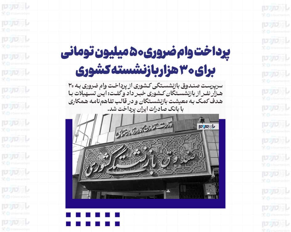 پرداخت وام ضروری۵۰ میلیون تومانی برای ۳۰ هزار بازنشسته کشوری
