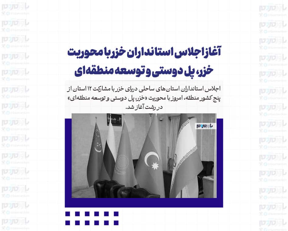 آغاز اجلاس استانداران خزر با محوریت خزر، پل دوستی و توسعه منطقه‌ای