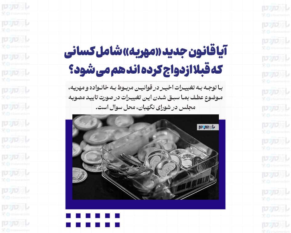 آیا قانون جدید «مهریه» شامل کسانی که قبلا ازدواج کرده اند هم می شود؟