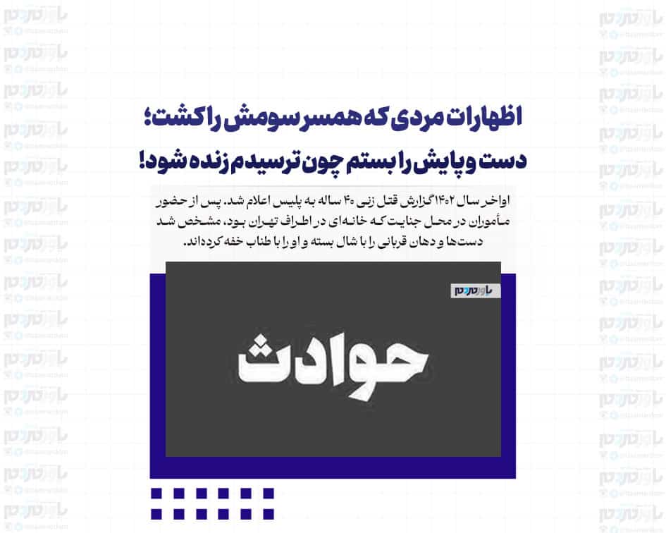 اظهارات مردی که همسر سومش را کشت؛ دست و پایش را بستم چون ترسیدم زنده شود!