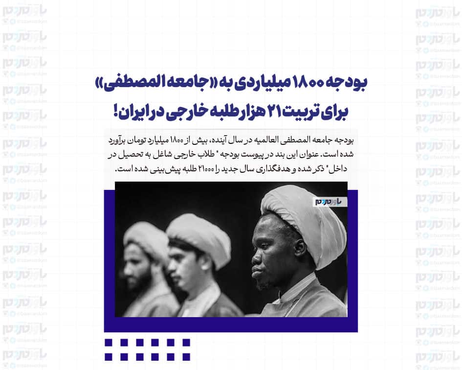 بودجه ۱۸۰۰ میلیاردی به «جامعه المصطفی» برای تربیت ۲۱ هزار طلبه خارجی در ایران!