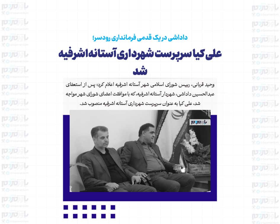 علی کیا سرپرست شهرداری آستانه‌اشرفیه شد / داداشی در یک قدمی فرمانداری رودسر