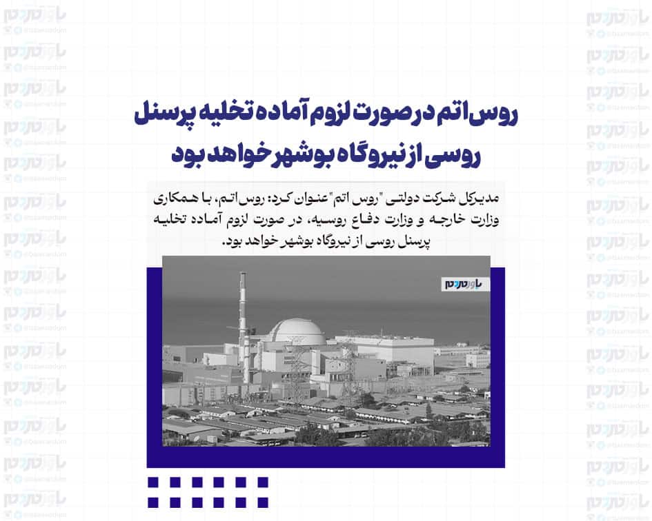 روس‌اتم در صورت لزوم آماده تخلیه پرسنل روسی از نیروگاه بوشهر خواهد بود