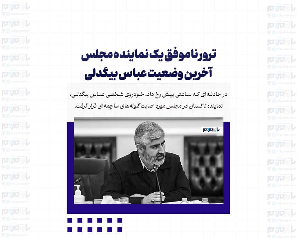 ترور ناموفق یک نماینده مجلس / آخرین وضعیت عباس بیگدلی