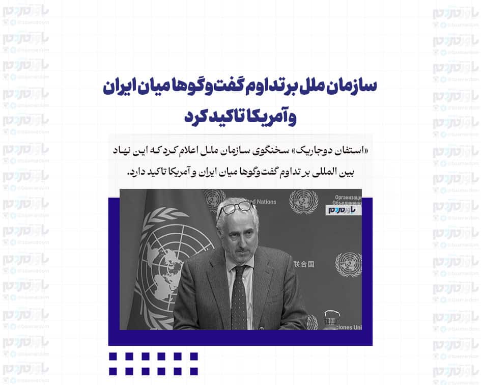 سازمان ملل بر تداوم گفت‌وگوها میان ایران و آمریکا تاکید کرد