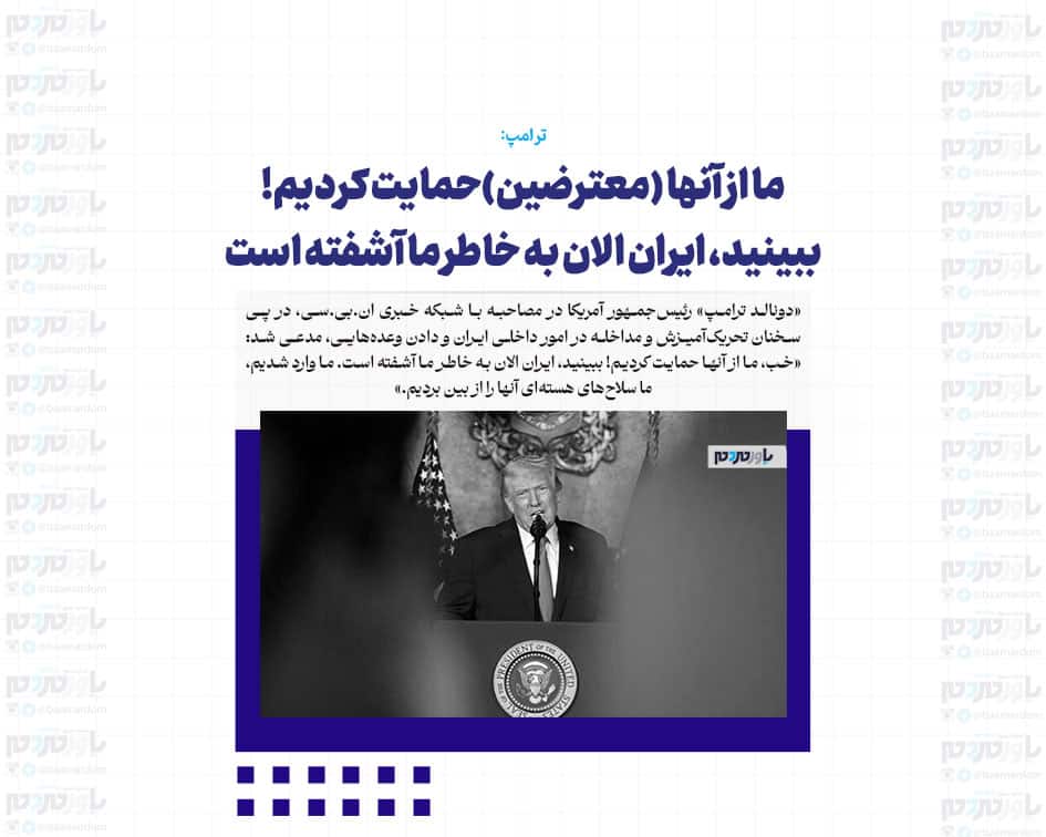 ما از آنها (معترضین)حمایت کردیم! ببینید، ایران الان به خاطر ما آشفته است
