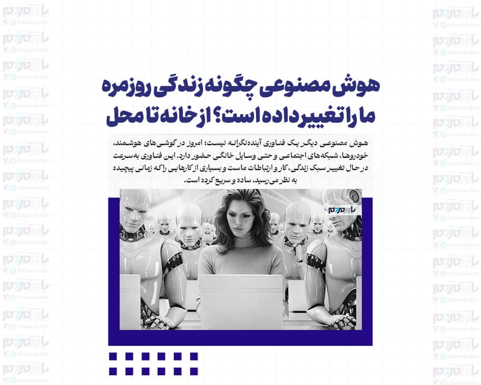 هوش مصنوعی چگونه زندگی روزمره ما را تغییر داده است؟ از خانه تا محل کار