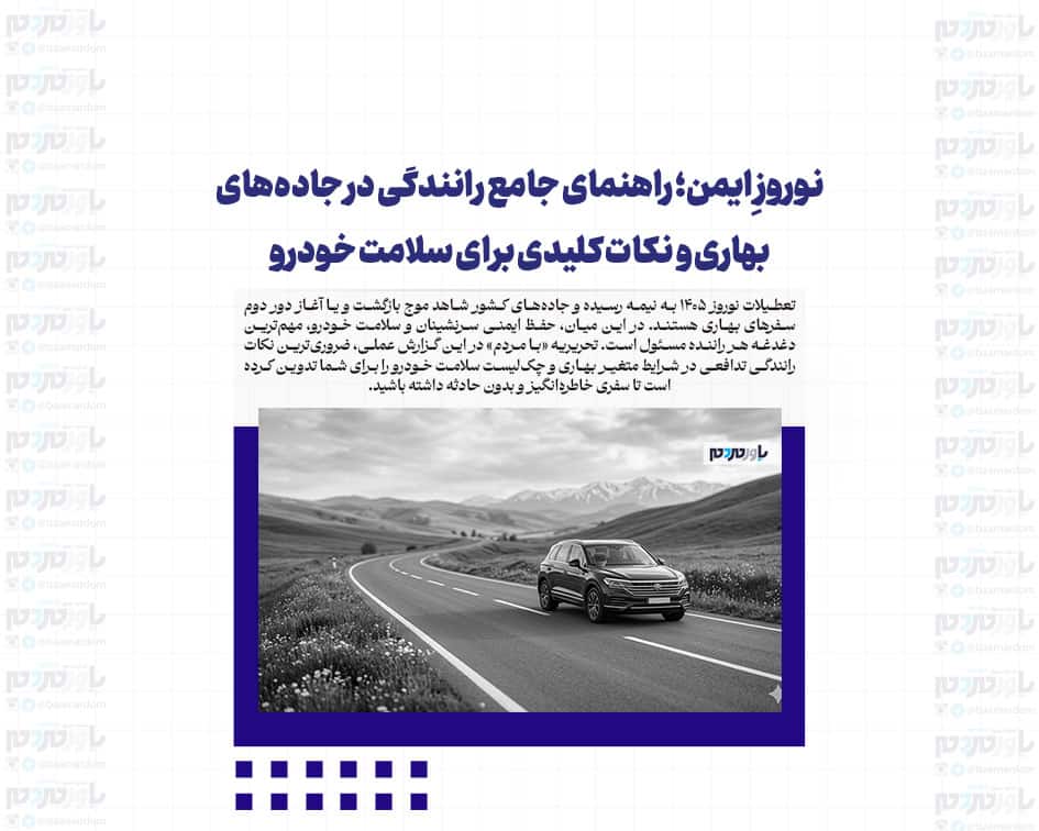 نوروزِ ایمن؛ راهنمای جامع رانندگی در جاده‌های بهاری و نکات کلیدی برای سلامت خودرو