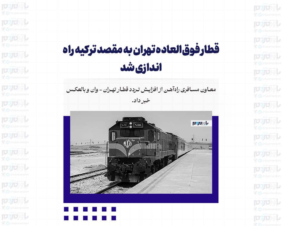 قطار فوق‌العاده تهران به مقصد ترکیه راه اندازی شد