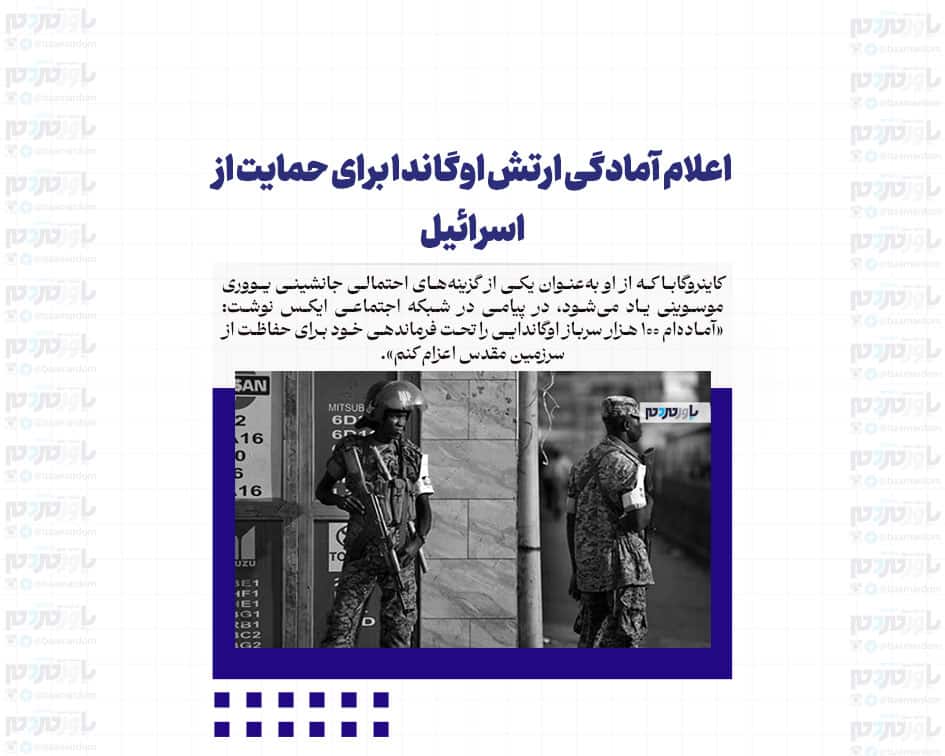 اعلام آمادگی ارتش اوگاندا برای حمایت از اسرائیل/آماده اعزام ۱۰۰ هزار نیرو برای حمایت از اسرائیل هستیم