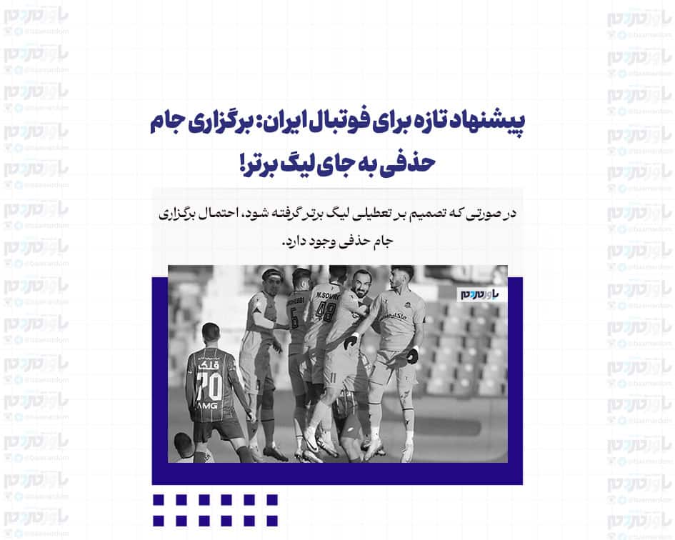 پیشنهاد تازه برای فوتبال ایران: برگزاری جام حذفی به جای لیگ برتر!
