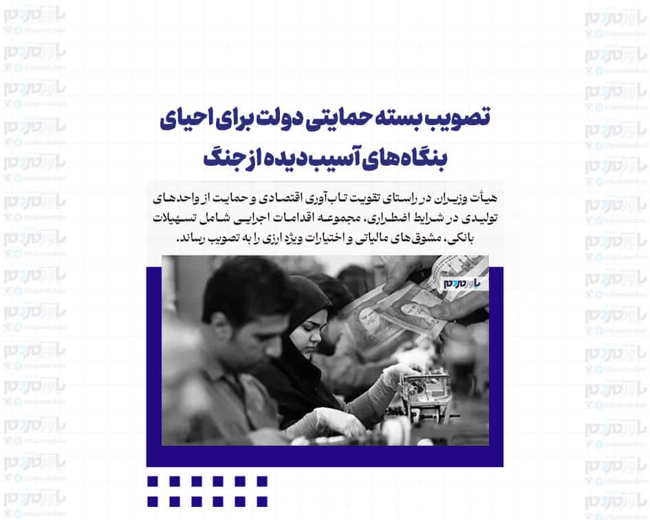 تصویب بسته حمایتی دولت برای احیای بنگاه‌های آسیب‌دیده از جنگ