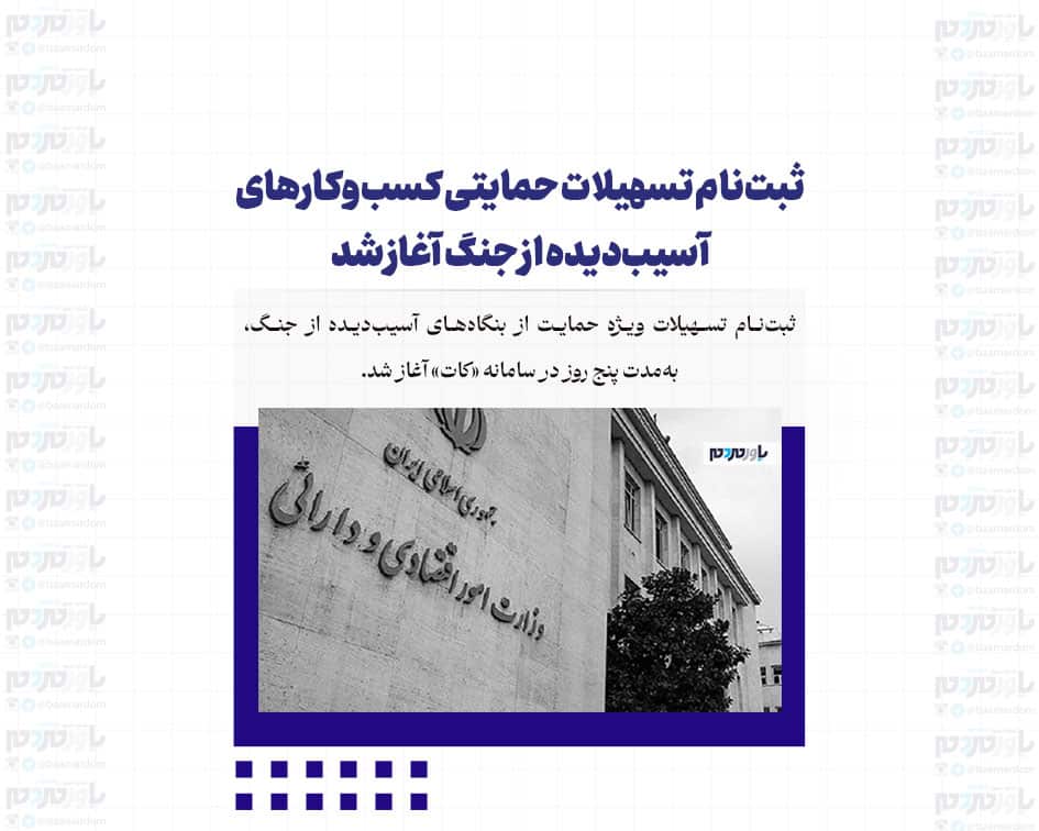 ثبت‌نام تسهیلات حمایتی کسب‌وکارهای آسیب‌دیده از جنگ آغاز شد