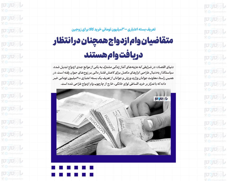 متقاضیان وام ازدواج همچنان در انتظار دریافت وام / تعریف بسته اعتباری ۳۰۰‌میلیون تومانی خرید کالا برای زوجین